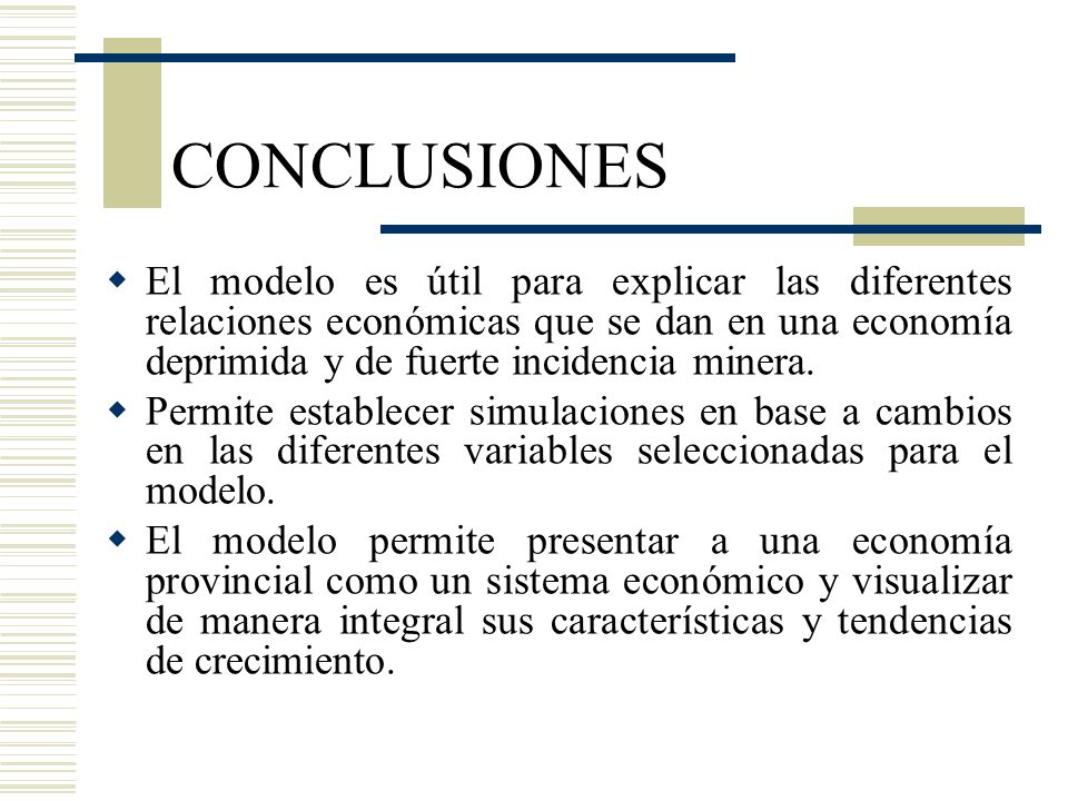CONCLUSIONES El modelo es útil para explicar las diferentes relaciones económicas que se dan en una economía deprimida y de fuerte incidencia minera.