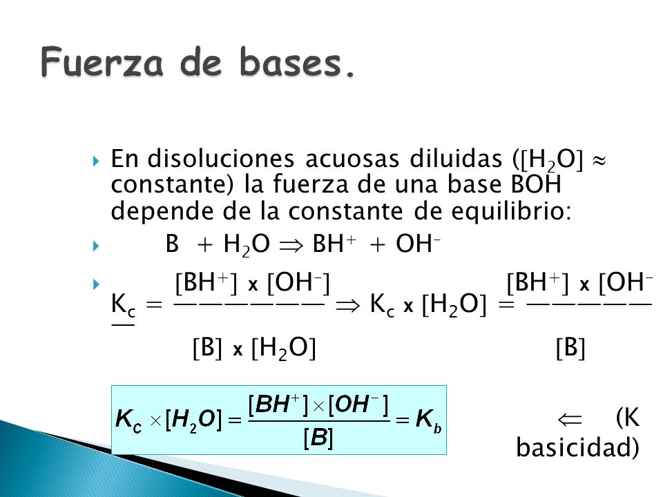 Fuerza de bases. En disoluciones acuosas diluidas (H2O  constante) la fuerza de una base BOH depende de la constante de equilibrio: