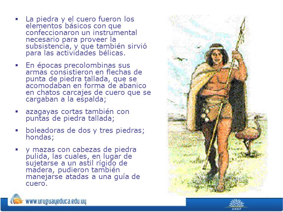 La piedra y el cuero fueron los elementos básicos con que confeccionaron un instrumental necesario para proveer la subsistencia, y que también sirvió para las actividades bélicas.