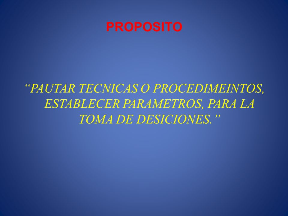 PROPOSITO PAUTAR TECNICAS O PROCEDIMEINTOS, ESTABLECER PARAMETROS, PARA LA TOMA DE DESICIONES.