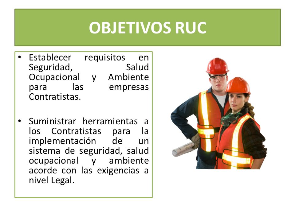 OBJETIVOS RUC Establecer requisitos en Seguridad, Salud Ocupacional y Ambiente para las empresas Contratistas.