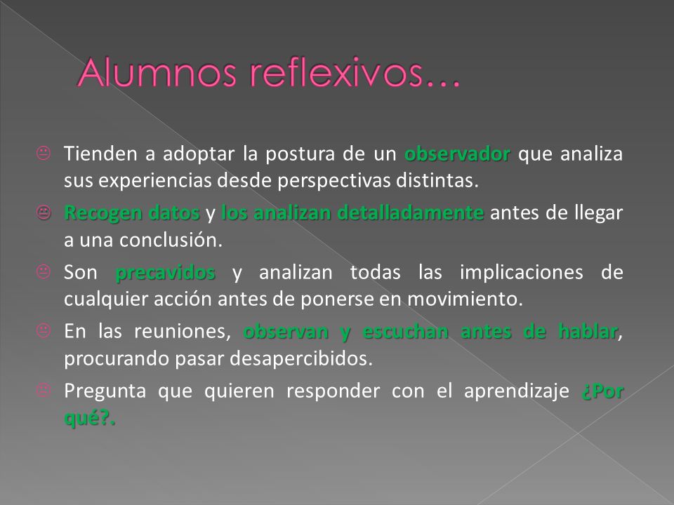 Alumnos reflexivos… Tienden a adoptar la postura de un observador que analiza sus experiencias desde perspectivas distintas.