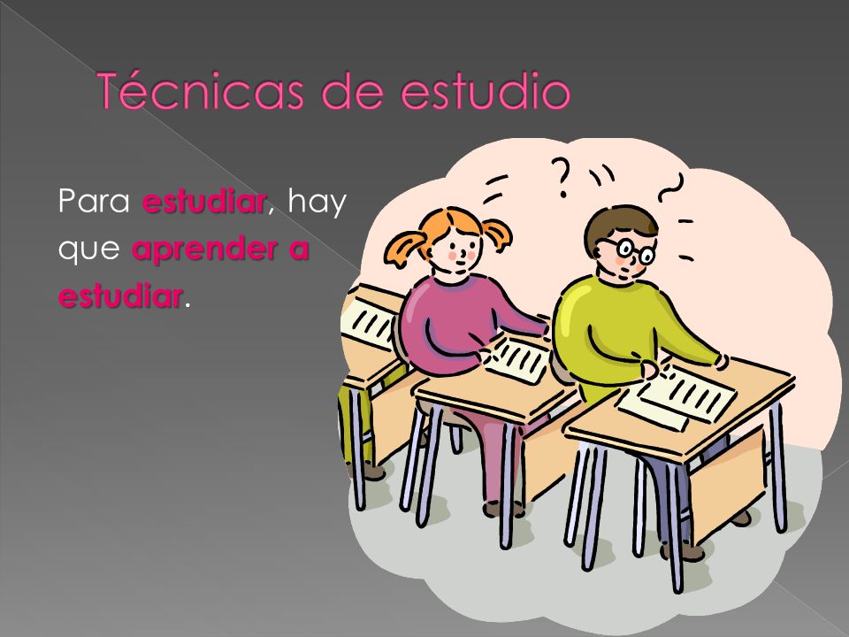 Técnicas de estudio Para estudiar, hay que aprender a estudiar.