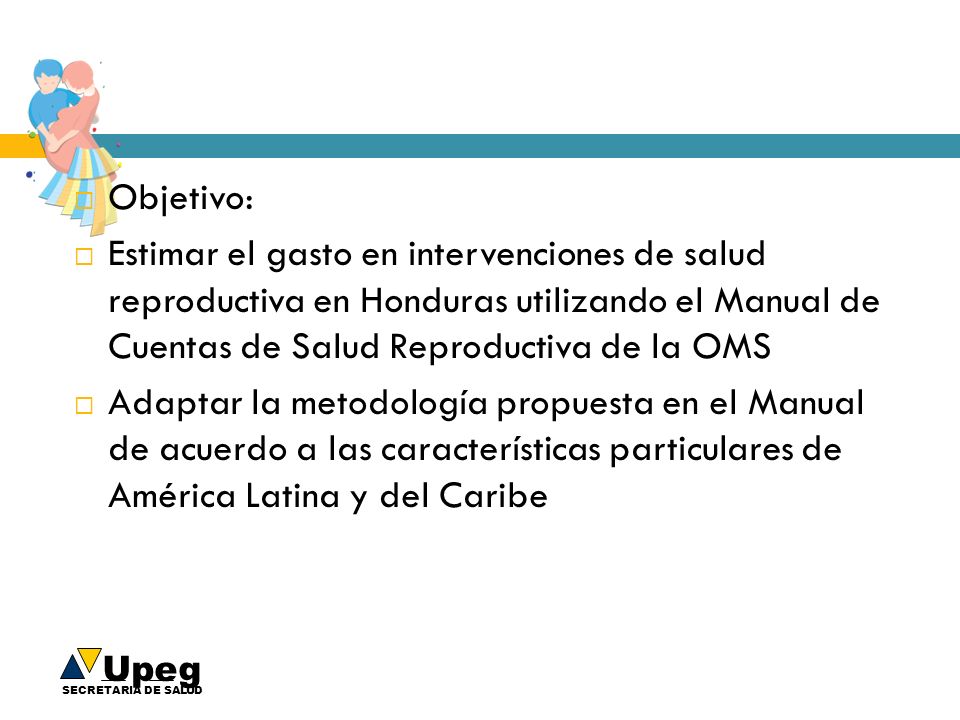 Objetivo: Estimar el gasto en intervenciones de salud reproductiva en Honduras utilizando el Manual de Cuentas de Salud Reproductiva de la OMS.