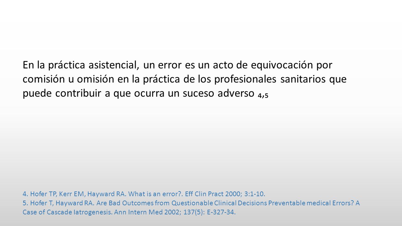 En la práctica asistencial, un error es un acto de equivocación por comisión u omisión en la práctica de los profesionales sanitarios que puede contribuir a que ocurra un suceso adverso ₄,₅