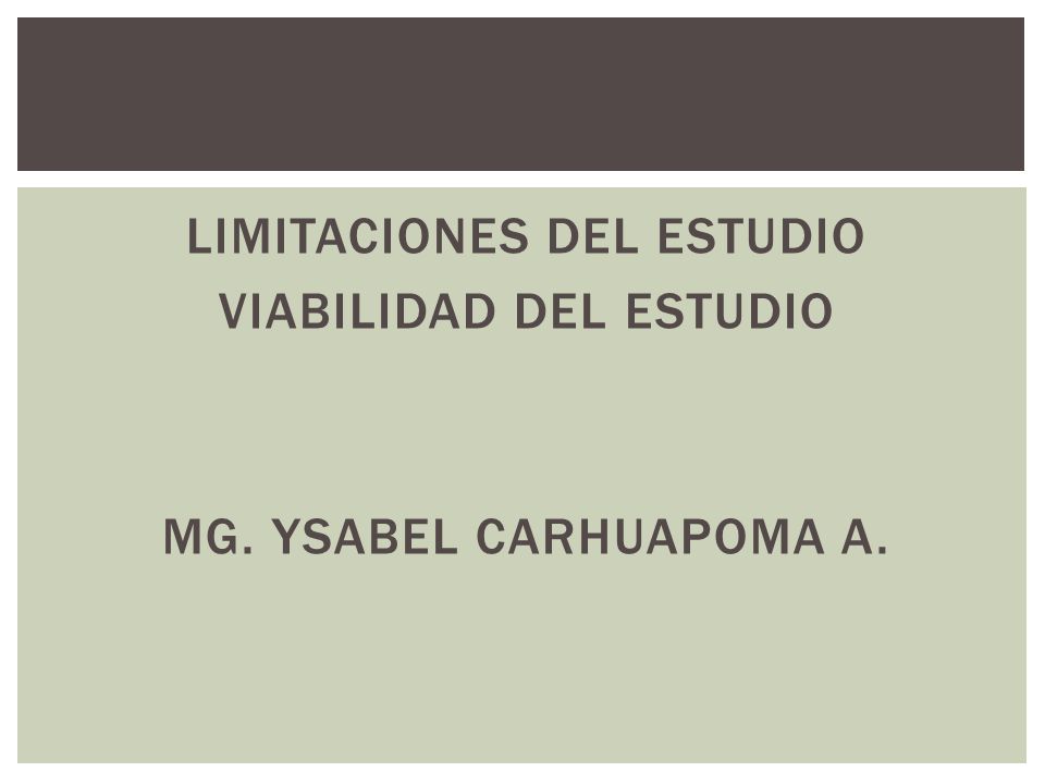 LIMITACIONES DEL ESTUDIO VIABILIDAD DEL ESTUDIO MG. YSABEL CARHUAPOMA A.