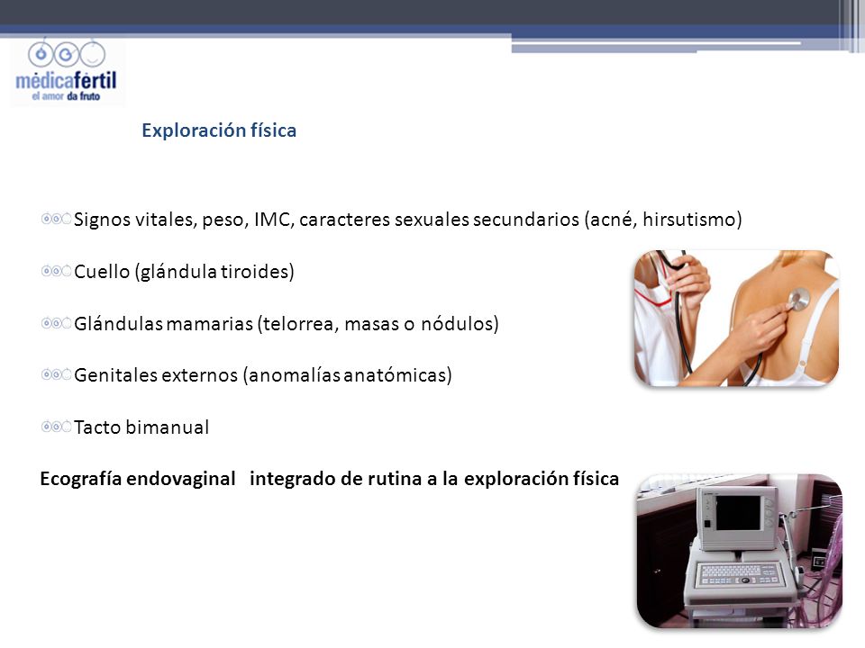 Exploración física Signos vitales, peso, IMC, caracteres sexuales secundarios (acné, hirsutismo) Cuello (glándula tiroides)