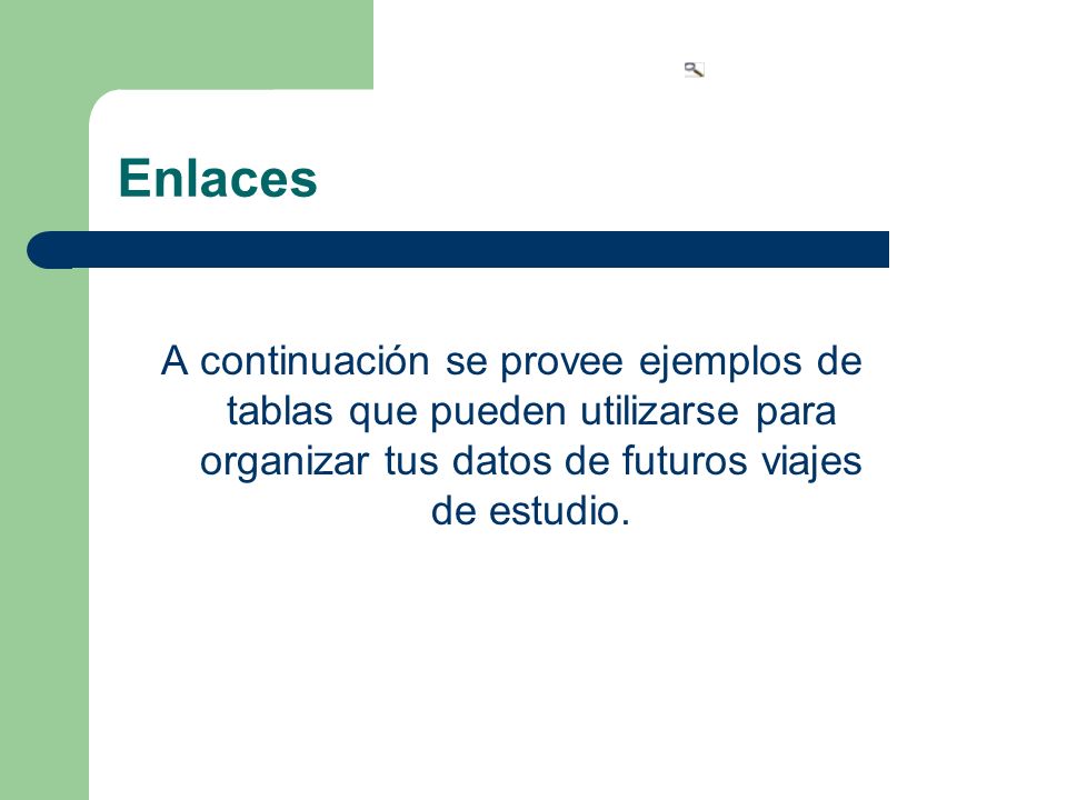 Enlaces A continuación se provee ejemplos de tablas que pueden utilizarse para organizar tus datos de futuros viajes de estudio.