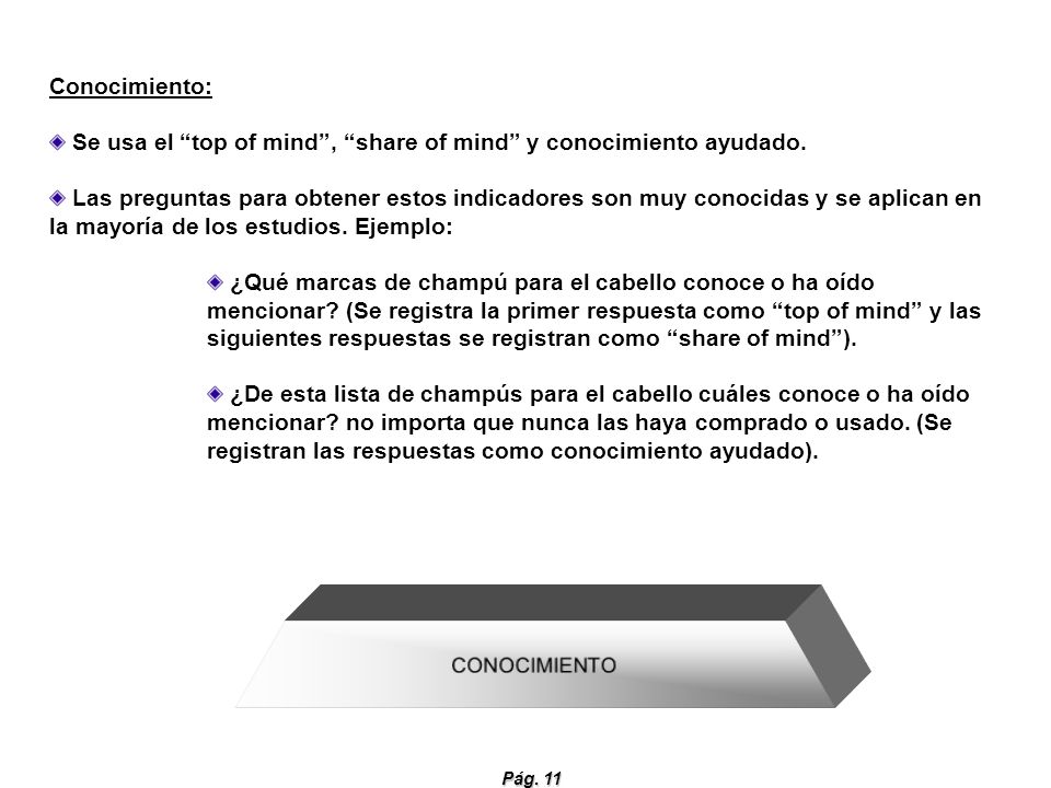Conocimiento: Se usa el top of mind , share of mind y conocimiento ayudado.