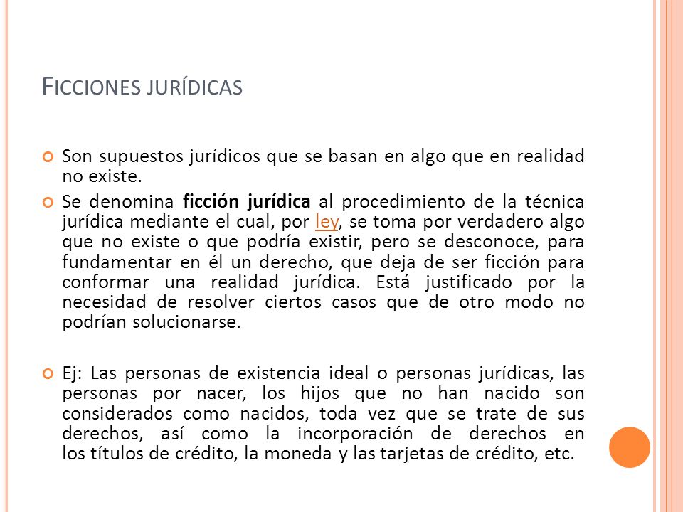 Ficciones jurídicas Son supuestos jurídicos que se basan en algo que en realidad no existe.