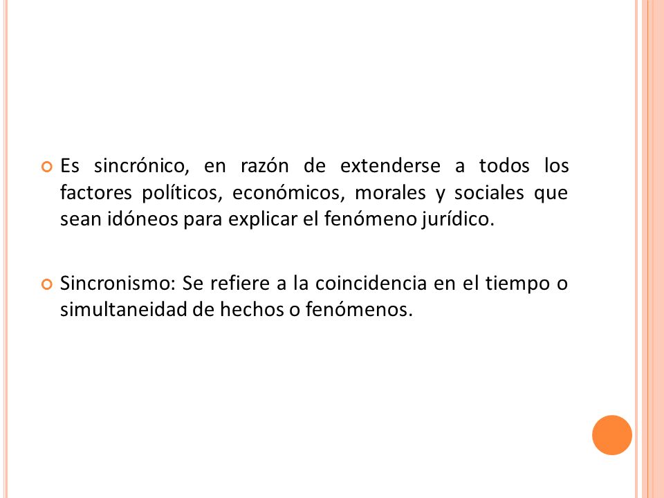 Es sincrónico, en razón de extenderse a todos los factores políticos, económicos, morales y sociales que sean idóneos para explicar el fenómeno jurídico.