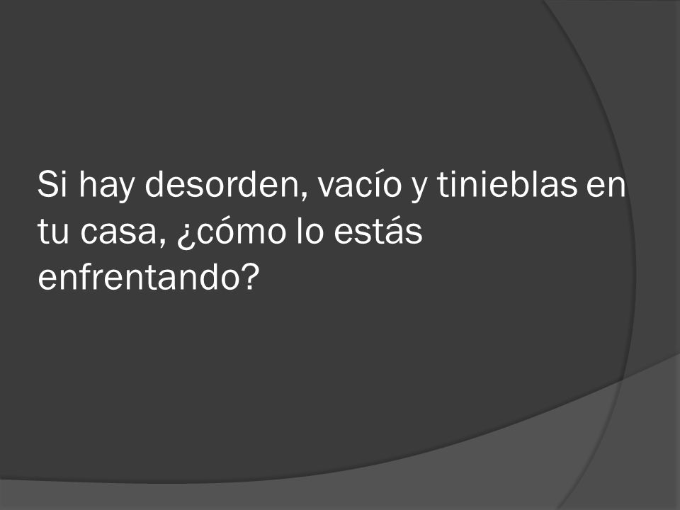 Si hay desorden, vacío y tinieblas en tu casa, ¿cómo lo estás enfrentando