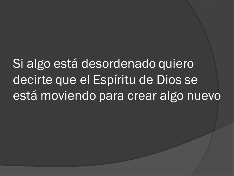 Si algo está desordenado quiero decirte que el Espíritu de Dios se está moviendo para crear algo nuevo