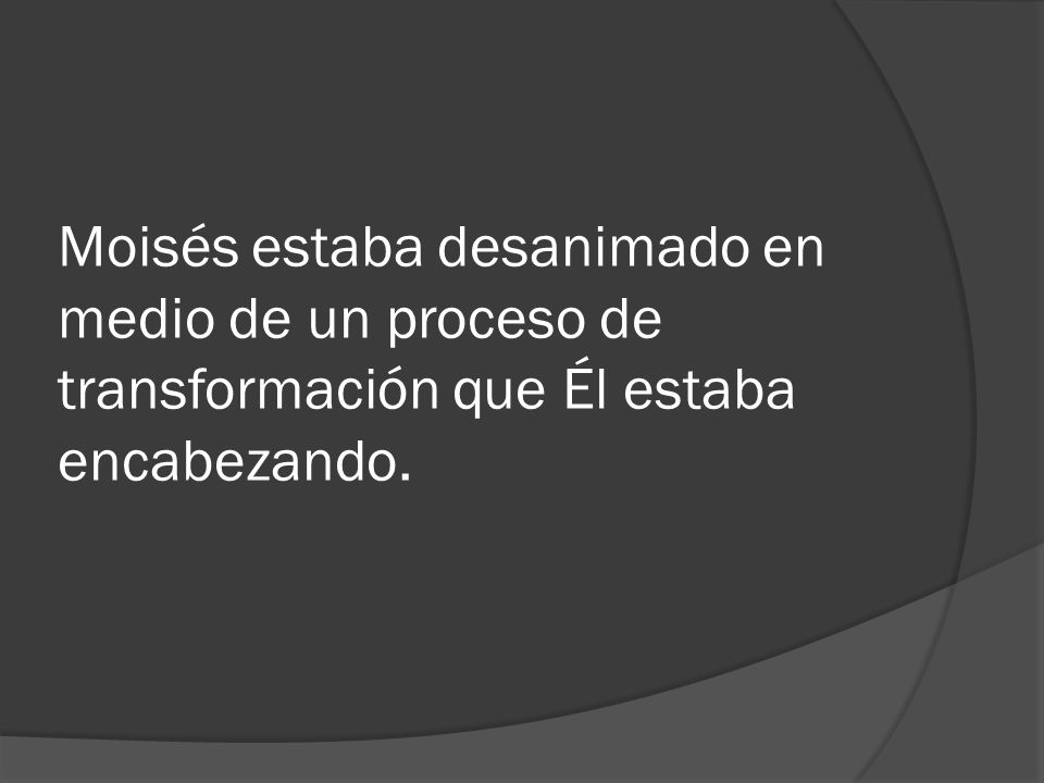 Moisés estaba desanimado en medio de un proceso de transformación que Él estaba encabezando.
