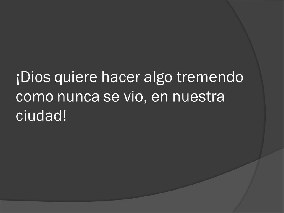 ¡Dios quiere hacer algo tremendo como nunca se vio, en nuestra ciudad!