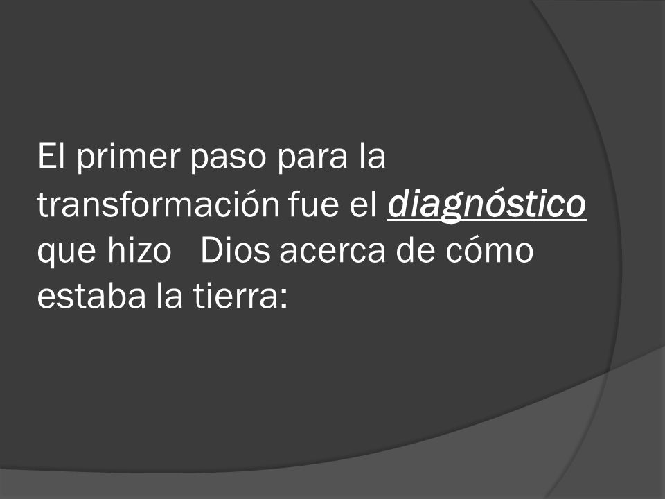 El primer paso para la transformación fue el diagnóstico que hizo Dios acerca de cómo estaba la tierra: