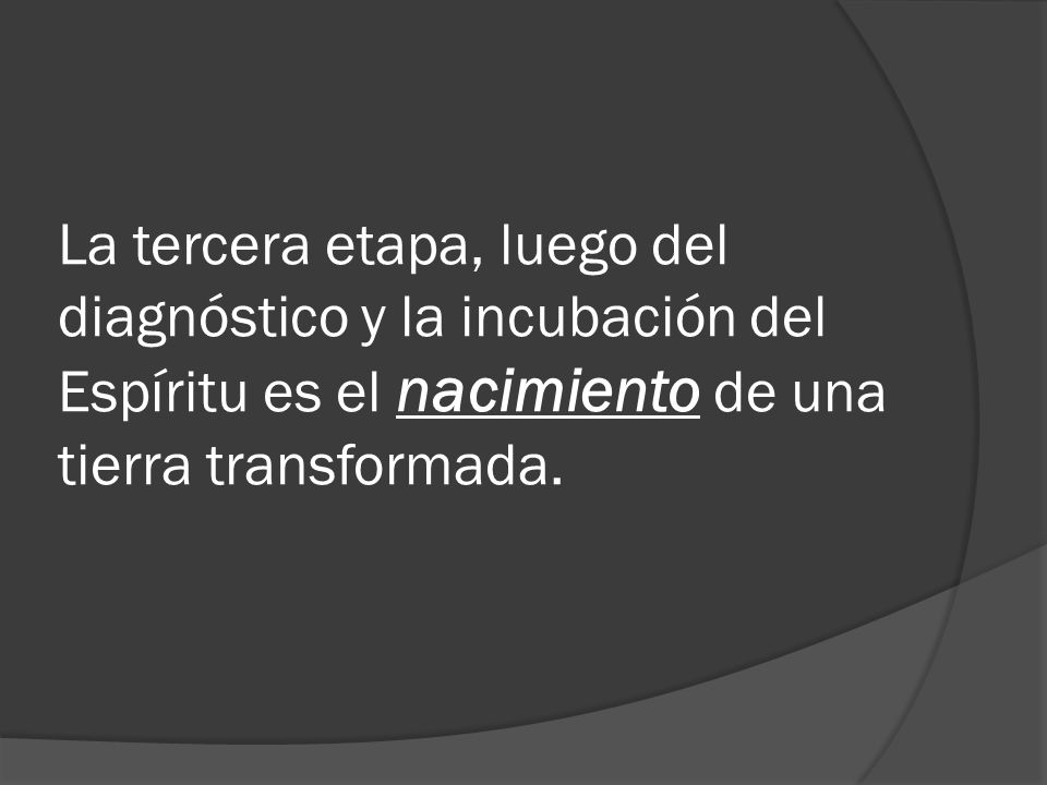 La tercera etapa, luego del diagnóstico y la incubación del Espíritu es el nacimiento de una tierra transformada.