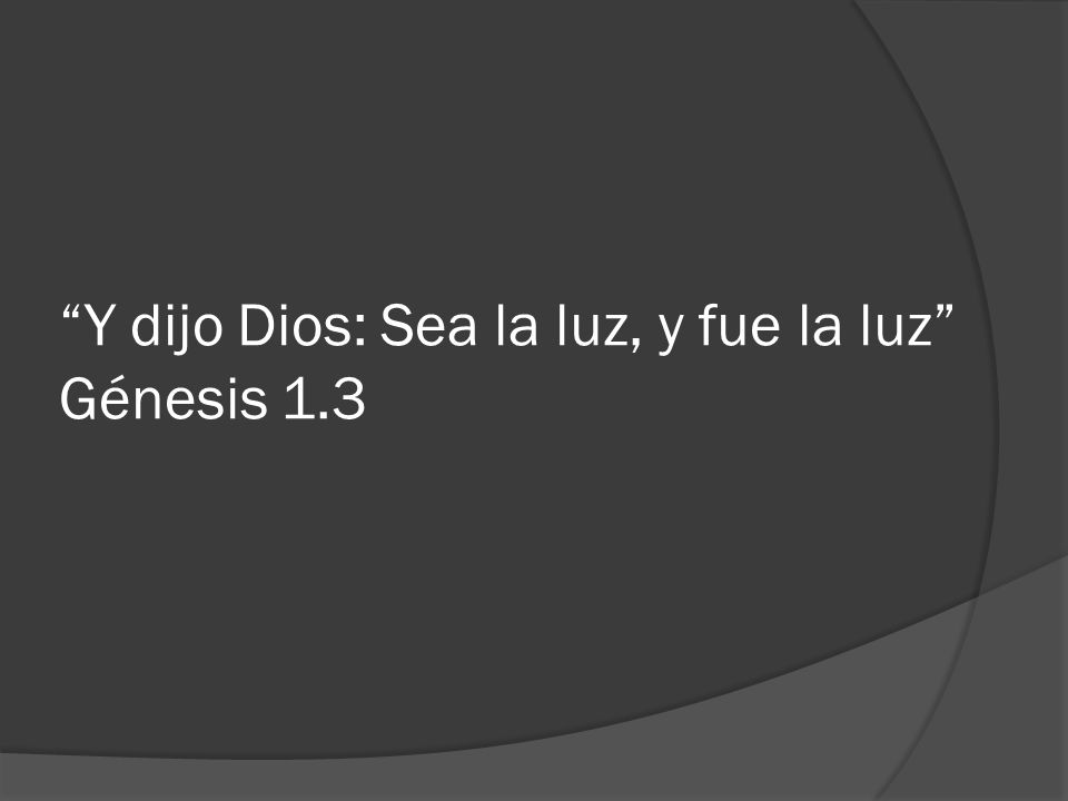 Y dijo Dios: Sea la luz, y fue la luz Génesis 1.3