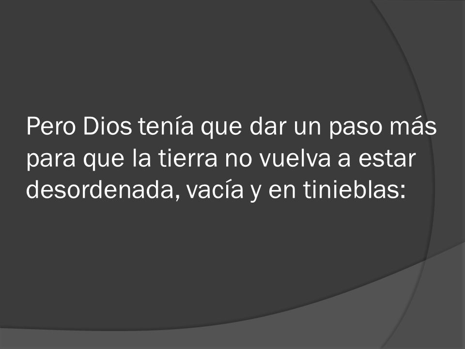 Pero Dios tenía que dar un paso más para que la tierra no vuelva a estar desordenada, vacía y en tinieblas: