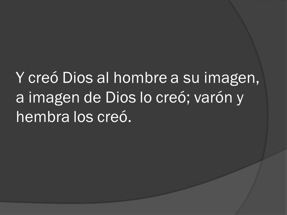Y creó Dios al hombre a su imagen, a imagen de Dios lo creó; varón y hembra los creó.