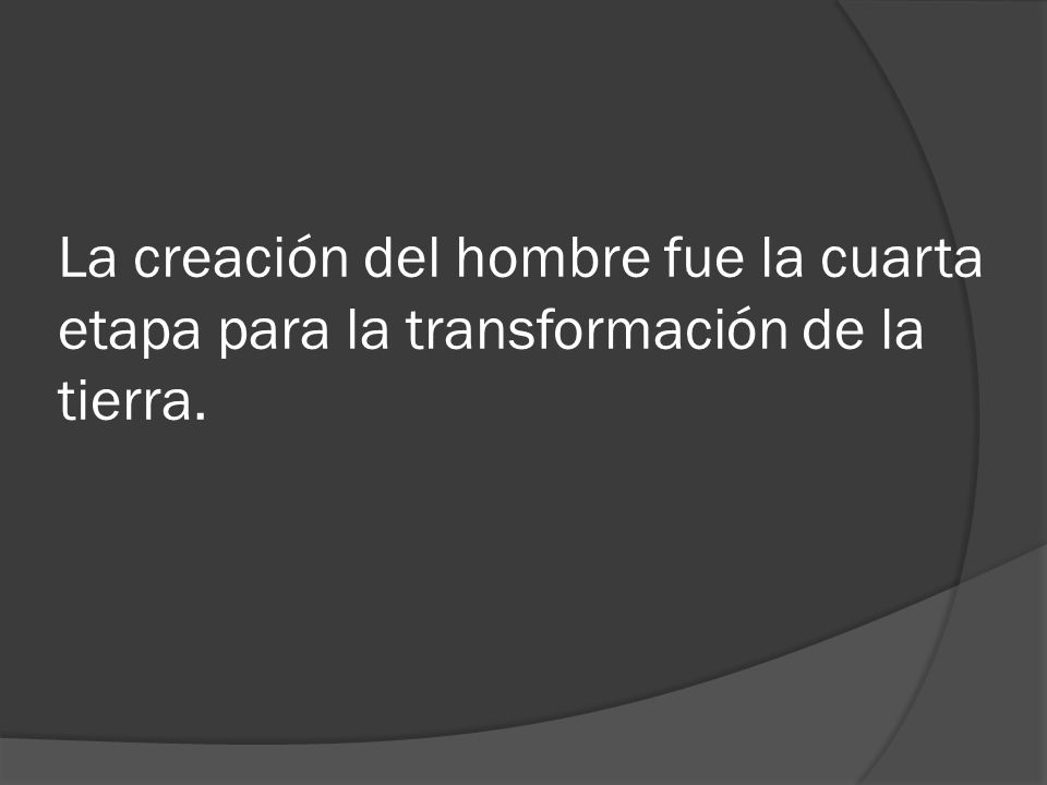 La creación del hombre fue la cuarta etapa para la transformación de la tierra.