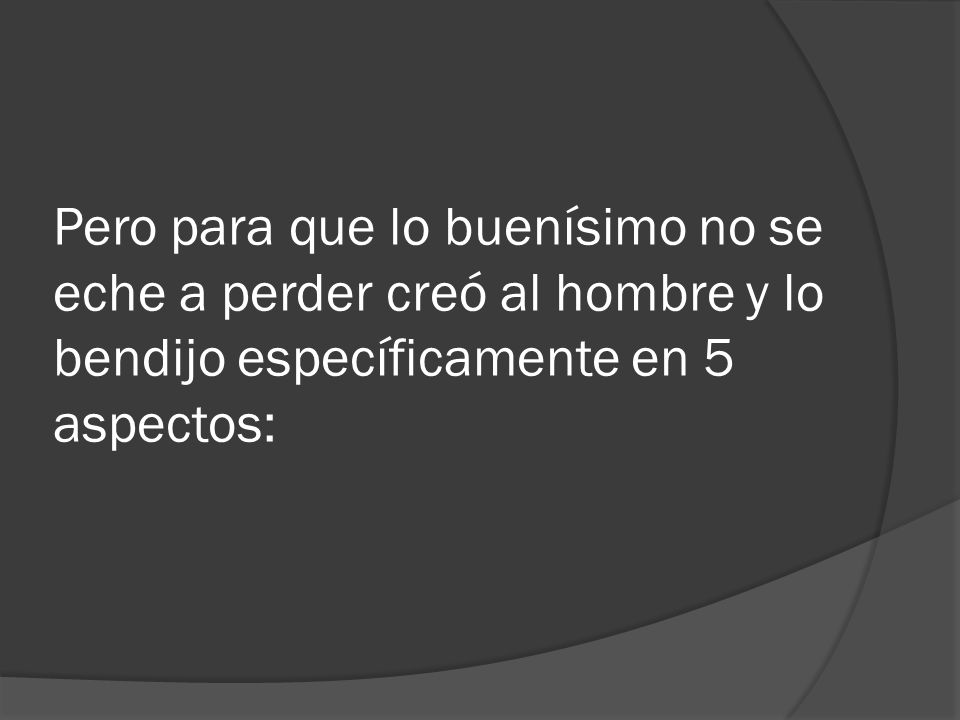 Pero para que lo buenísimo no se eche a perder creó al hombre y lo bendijo específicamente en 5 aspectos: