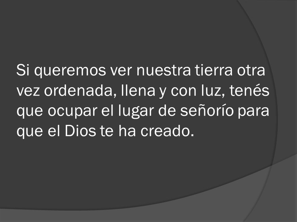 Si queremos ver nuestra tierra otra vez ordenada, llena y con luz, tenés que ocupar el lugar de señorío para que el Dios te ha creado.