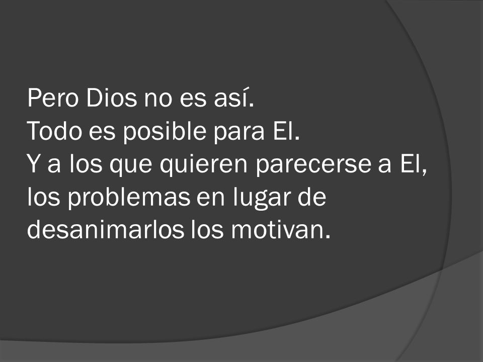 Pero Dios no es así. Todo es posible para El