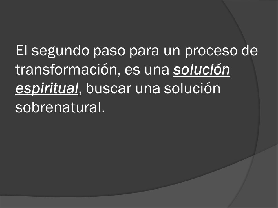 El segundo paso para un proceso de transformación, es una solución espiritual, buscar una solución sobrenatural.