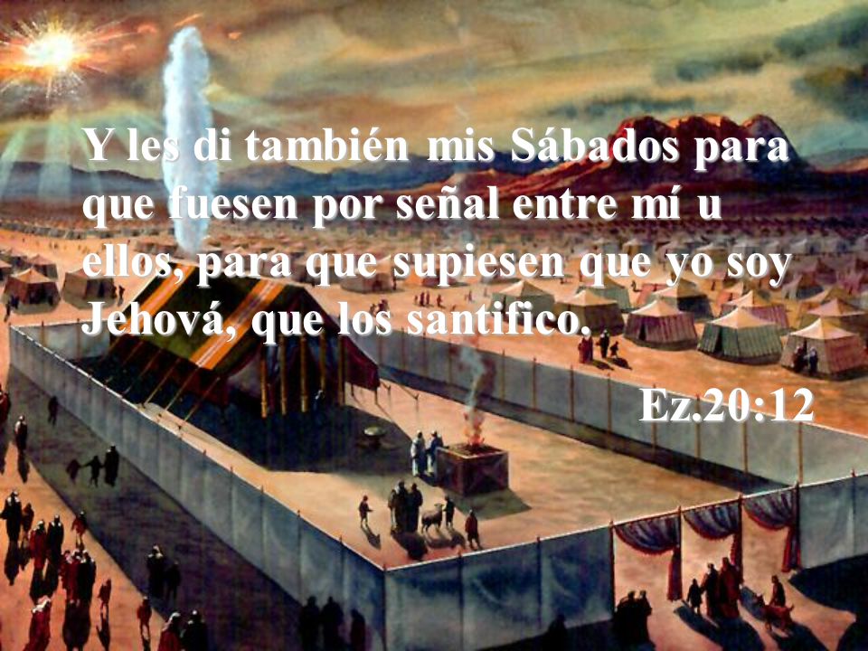 Y les di también mis Sábados para que fuesen por señal entre mí u ellos, para que supiesen que yo soy Jehová, que los santifico.