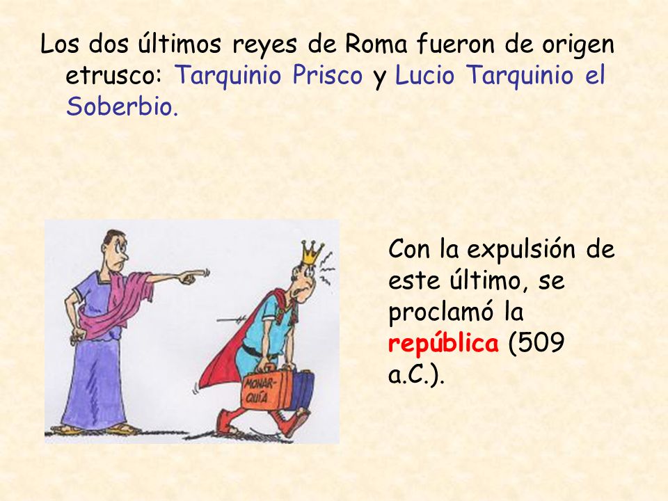 Los dos últimos reyes de Roma fueron de origen etrusco: Tarquinio Prisco y Lucio Tarquinio el Soberbio.