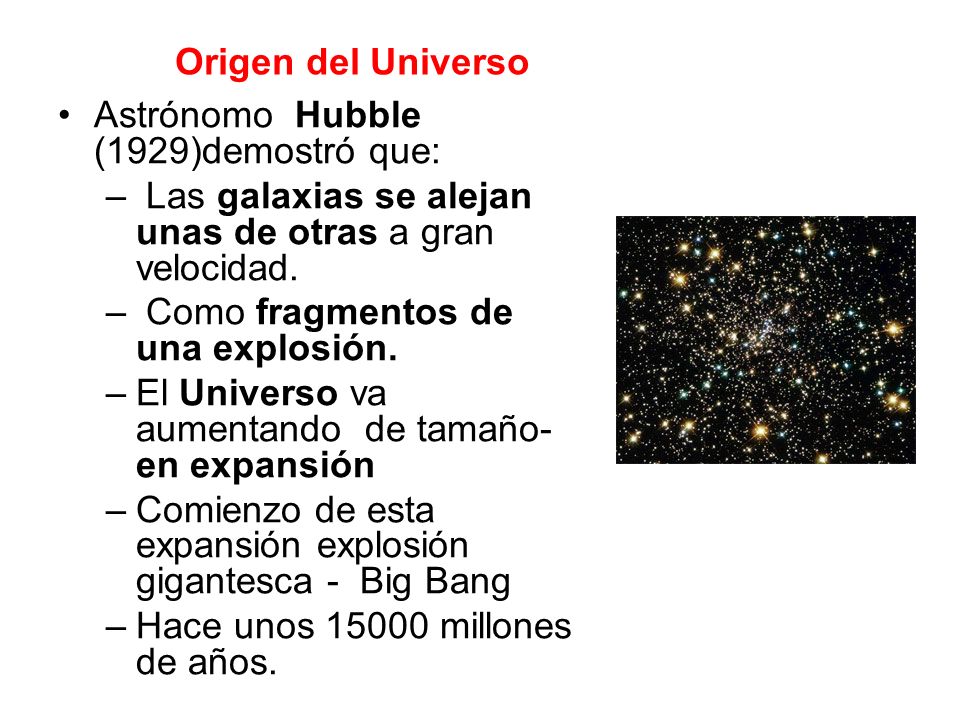 Origen del Universo Astrónomo Hubble (1929)demostró que: Las galaxias se alejan unas de otras a gran velocidad.