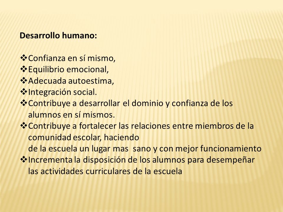 Desarrollo humano: Confianza en sí mismo, Equilibrio emocional, Adecuada autoestima, Integración social.