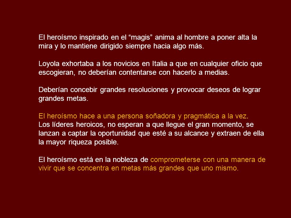 El heroísmo inspirado en el magis anima al hombre a poner alta la mira y lo mantiene dirigido siempre hacia algo más.
