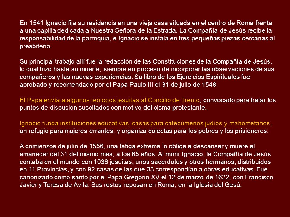 En 1541 Ignacio fija su residencia en una vieja casa situada en el centro de Roma frente a una capilla dedicada a Nuestra Señora de la Estrada. La Compañía de Jesús recibe la responsabilidad de la parroquia, e Ignacio se instala en tres pequeñas piezas cercanas al presbiterio.