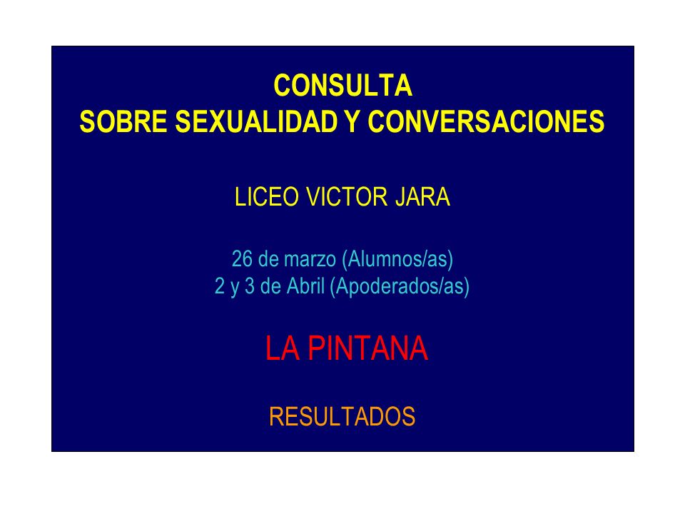 CONSULTA SOBRE SEXUALIDAD Y CONVERSACIONES LICEO VICTOR JARA 26 de marzo (Alumnos/as) 2 y 3 de Abril (Apoderados/as) LA PINTANA RESULTADOS
