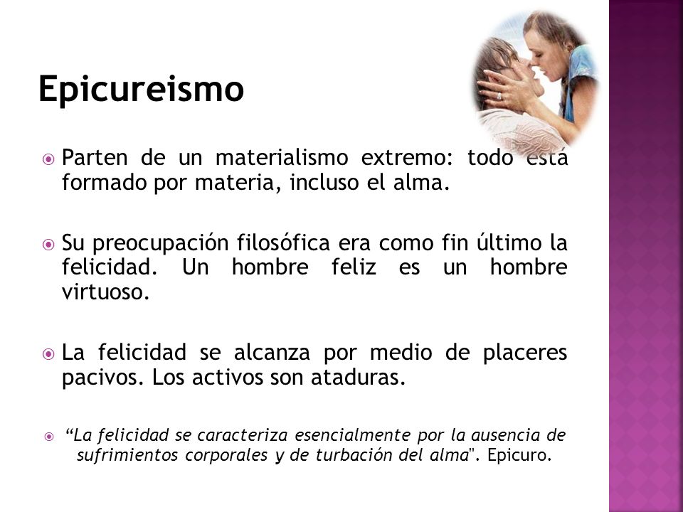 Epicureismo Parten de un materialismo extremo: todo está formado por materia, incluso el alma.