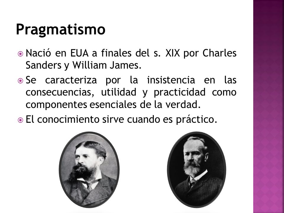 Pragmatismo Nació en EUA a finales del s. XIX por Charles Sanders y William James.