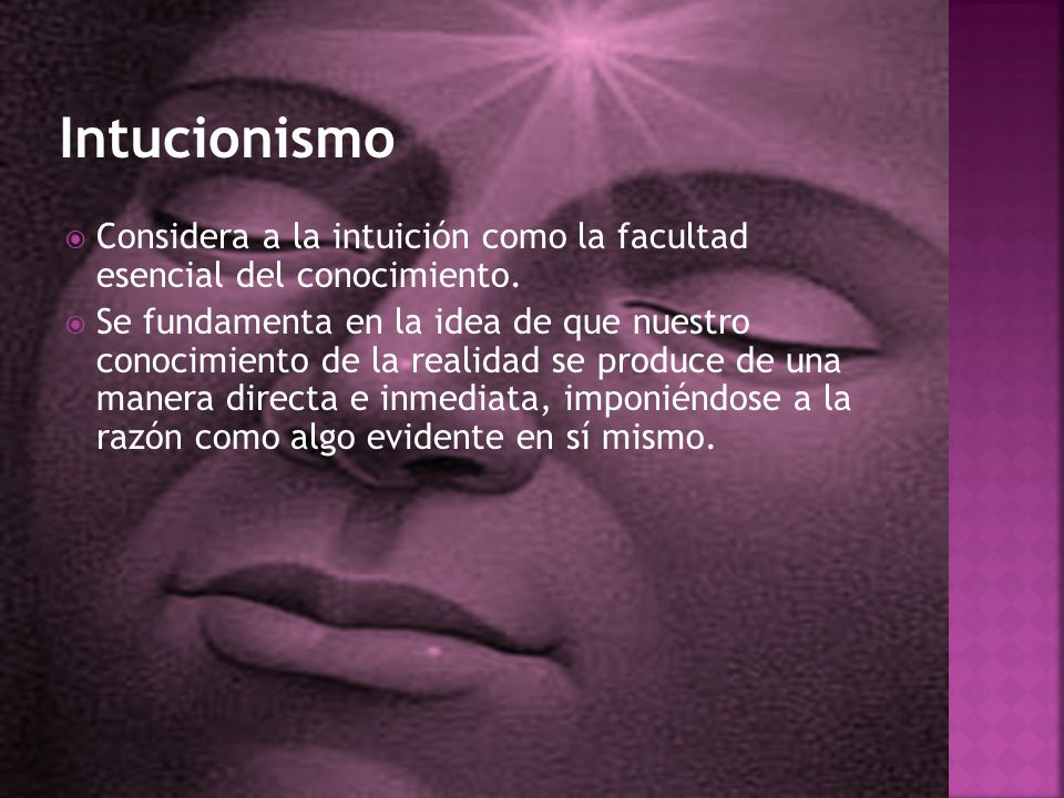 Intucionismo Considera a la intuición como la facultad esencial del conocimiento.