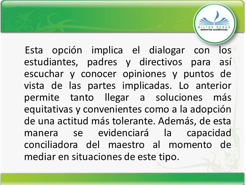 Esta opción implica el dialogar con los estudiantes, padres y directivos para así escuchar y conocer opiniones y puntos de vista de las partes implicadas.