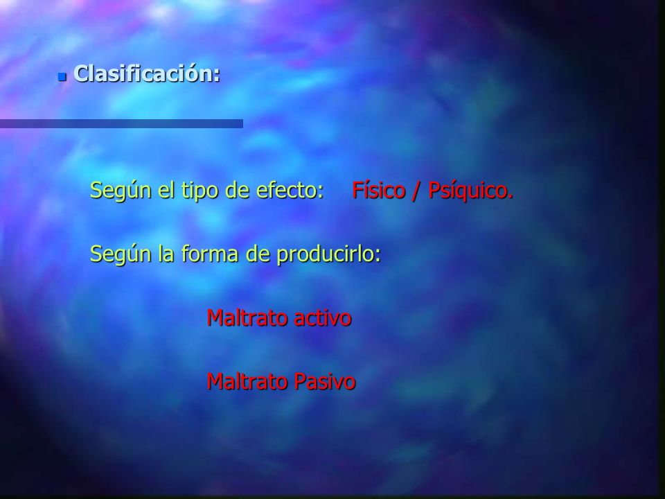 Clasificación: Según el tipo de efecto: Físico / Psíquico. Según la forma de producirlo: Maltrato activo.