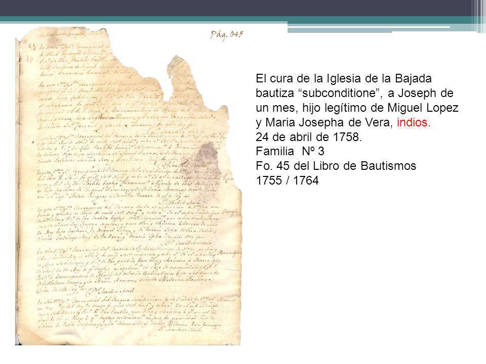 El cura de la Iglesia de la Bajada bautiza subconditione , a Joseph de un mes, hijo legítimo de Miguel Lopez y Maria Josepha de Vera, indios.