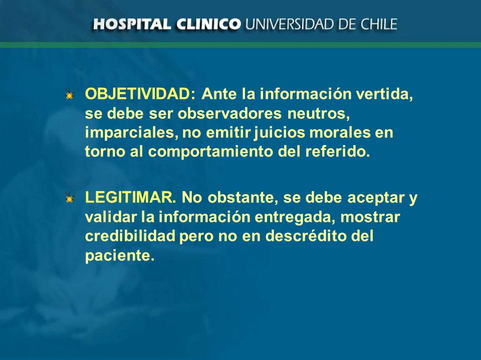 OBJETIVIDAD: Ante la información vertida, se debe ser observadores neutros, imparciales, no emitir juicios morales en torno al comportamiento del referido.