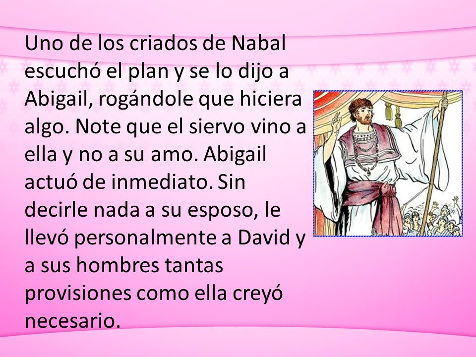 Uno de los criados de Nabal escuchó el plan y se lo dijo a Abigail, rogándole que hiciera algo.