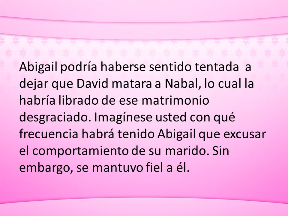 Abigail podría haberse sentido tentada a dejar que David matara a Nabal, lo cual la habría librado de ese matrimonio desgraciado.