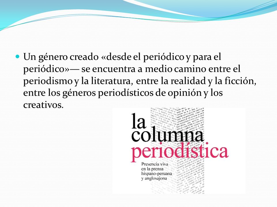 Un género creado «desde el periódico y para el periódico»— se encuentra a medio camino entre el periodismo y la literatura, entre la realidad y la ficción, entre los géneros periodísticos de opinión y los creativos.