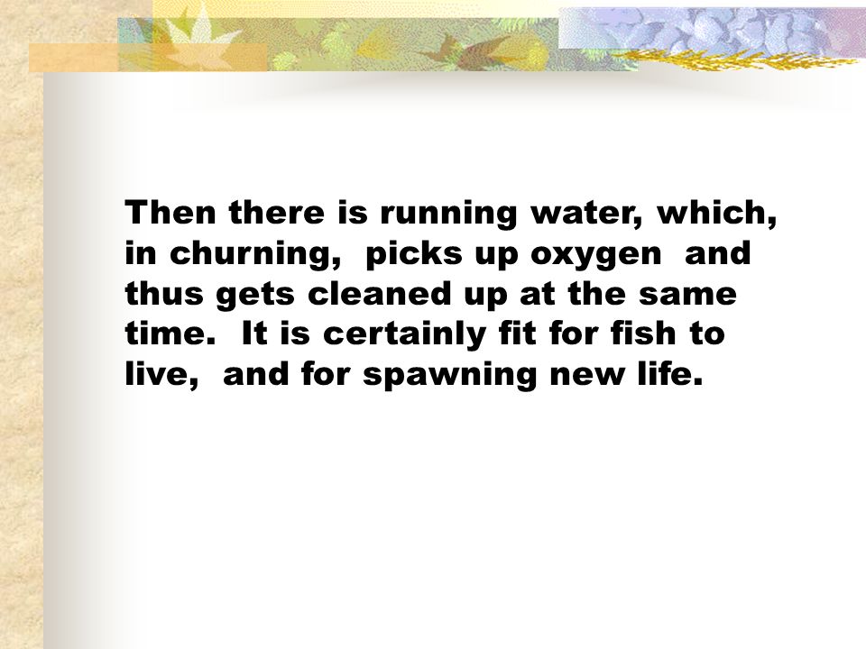 Then there is running water, which, in churning, picks up oxygen and thus gets cleaned up at the same time.