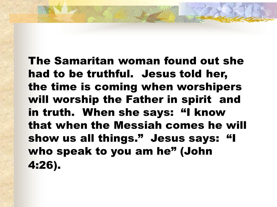 The Samaritan woman found out she had to be truthful