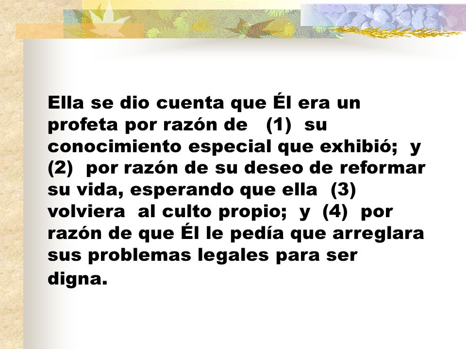 Ella se dio cuenta que Él era un profeta por razón de (1) su conocimiento especial que exhibió; y (2) por razón de su deseo de reformar su vida, esperando que ella (3) volviera al culto propio; y (4) por razón de que Él le pedía que arreglara sus problemas legales para ser digna.
