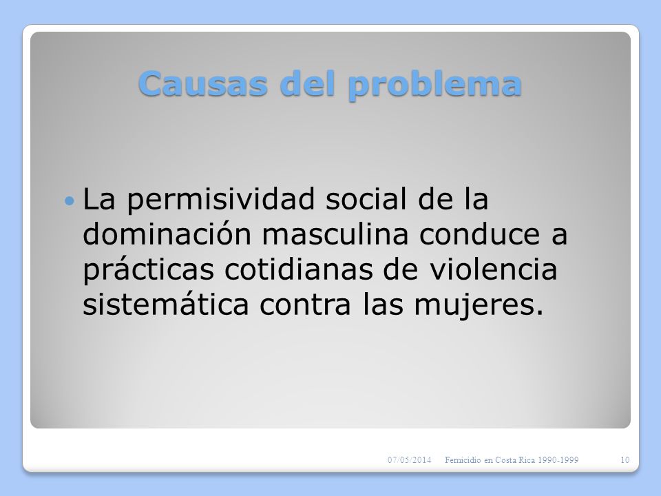 Causas del problema La permisividad social de la dominación masculina conduce a prácticas cotidianas de violencia sistemática contra las mujeres.